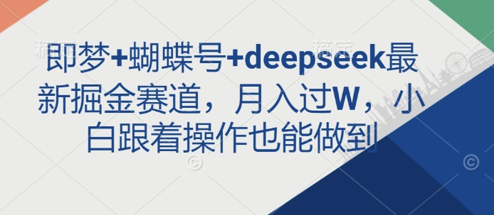 即梦+蝴蝶号+deepseek最新掘金赛道，月入过W，小白跟着操作也能做到-逐浪前行