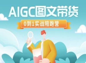 AIGC图文带货，0到1实战陪跑营-逐浪前行