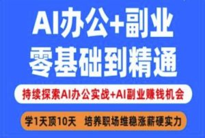 AI办公+副业,零基础到精通,持续探索AI办公实战+AI副业挣钱机会-逐浪前行
