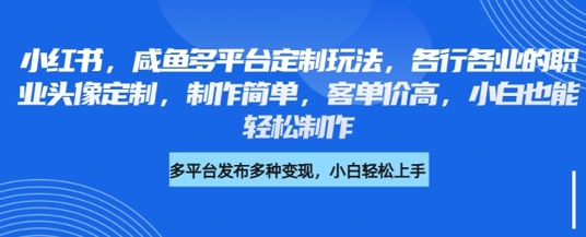 小红书咸鱼多平台定制玩法，各行各业的职业头像定制，制作简单，客单价高，小白也能轻松制作-逐浪前行