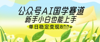 公众号AI国学爆文，国学赛道风口，新手小白也能轻松上手，单日稳定变现几张-逐浪前行