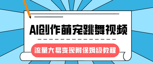 最新风口项目，AI创作萌宠跳舞视频，流量大易变现，附保姆级教程-逐浪前行