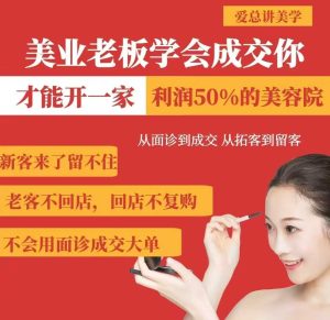 美业老板学会成交,你才能开一家利润50的美容院,从面诊到成交,从拓客到留客-逐浪前行