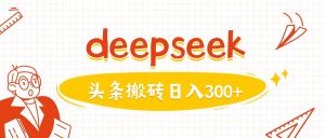 利用deepseek分钟一篇图文,做头条日入3张-逐浪前行