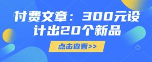 付费文章：300元设计出20个新品-逐浪前行