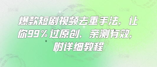 爆款短剧视频去重手法，让你99%过原创，亲测有效，附详细教程-逐浪前行
