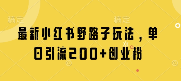 最新小红书野路子玩法，单日引流200+创业粉-逐浪前行