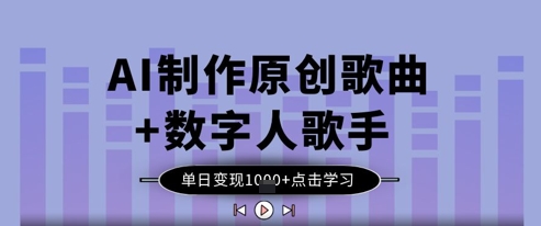 AI制作原创歌曲+数字人歌手，单日变现1k-逐浪前行