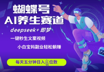 蝴蝶号大健康养生赛道，deepseek+即梦AI快速产出爆款视频，起号快，带货超级猛，日入四位数-逐浪前行