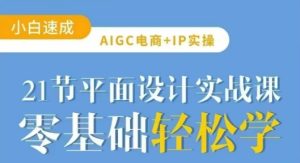 AIGC电商必备实操21节平面设计实战课,教你玩转AI-逐浪前行