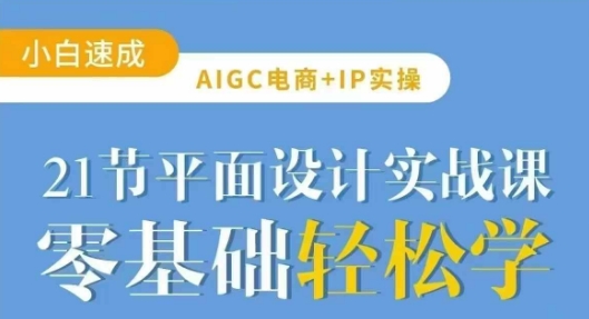 AIGC电商必备实操21节平面设计实战课，教你玩转AI-逐浪前行