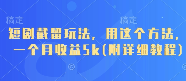 短剧截留玩法，用这个方法，一个月收益5k(附详细教程)-逐浪前行