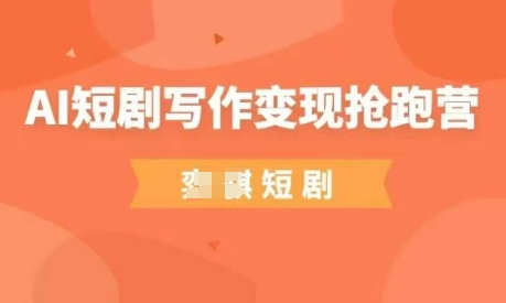 AI短剧写作变现抢跑营，门槛低，0基础，普通人做副业的绝佳机会-逐浪前行