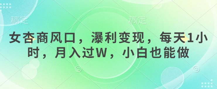 女杏商风口，瀑利变现，每天1小时，月入过W，小白也能做-逐浪前行