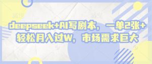 deepseek+AI写剧本,一单2张+ 轻松月入过W,市场需求巨大-逐浪前行