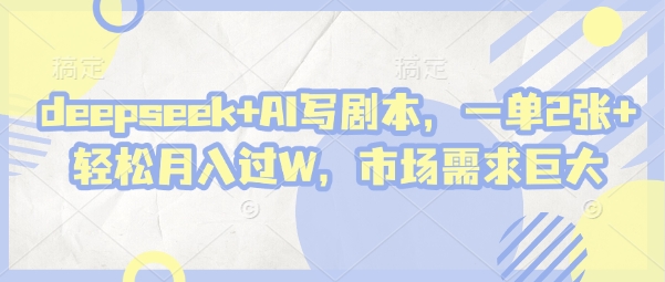 deepseek+AI写剧本，一单2张+ 轻松月入过W，市场需求巨大-逐浪前行