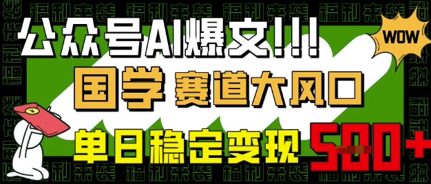 公众号AI爆文，国学赛道大风口，小白轻松上手，单日稳定变现5张-逐浪前行