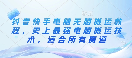 抖音快手电脑无脑搬运教程，史上最强电脑搬运技术，适合所有赛道-逐浪前行