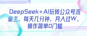 DeepSeek+AI玩转公众号流量主,每天几分钟,月入过W,操作简单0门槛-逐浪前行