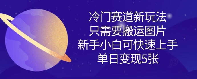 冷门赛道新玩法，只需要搬运图片，新手小白可快速上手，单日变现多张-逐浪前行