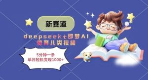 新赛道，deepseek+即梦AI做育儿类视频，5分钟一条，单日轻松变现多张-逐浪前行