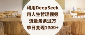 利用DeepSeek用人生哲理视频，流量条条过万，单日变现数张-逐浪前行
