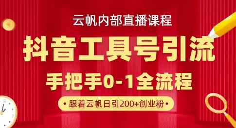 【云帆内部直播课】抖音工具号引流玩法，单号单日引300+精准创业粉-逐浪前行