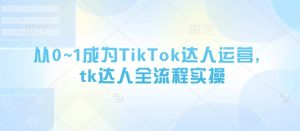 从0~1成为TikTok达人运营,tk达人全流程实操-逐浪前行