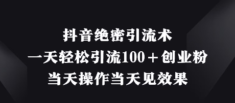 抖音绝密引流术，一天轻松引流100+创业粉，当天操作当天见效果-逐浪前行