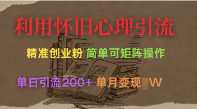 利用怀旧心理，引流创业粉，简单可矩阵操作，单日引流200+，月变现过W-逐浪前行