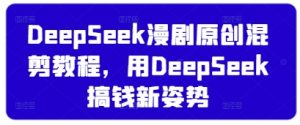 DeepSeek漫剧原创混剪教程,用DeepSeek搞钱新姿势-逐浪前行