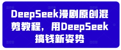 DeepSeek漫剧原创混剪教程，用DeepSeek搞钱新姿势-逐浪前行
