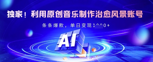 独家！利用原创音乐制作治愈风景账号，条条爆款，单日变现多张-逐浪前行