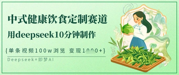 爆火中式健康饮食定制赛道，用deepseek10分钟制作，单条视频100w浏览，单日变现多张-逐浪前行