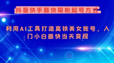 抖音快手最快吸粉起号方式，利用AI工具打造美女账号，入门小白最快当天变现-逐浪前行