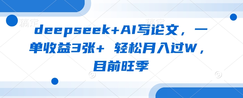 deepseek+AI写论文，一单收益3张+ 轻松月入过W，目前旺季-逐浪前行