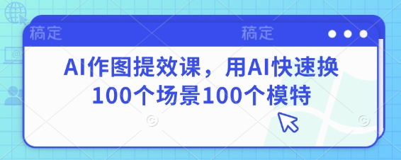 AI作图提效课，用AI快速换100个场景100个模特-逐浪前行