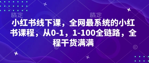 小红书线下课，全网最系统的小红书课程，从0-1，1-100全链路，全程干货满满-逐浪前行