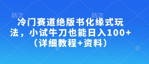 冷门赛道绝版书化缘式玩法，小试牛刀也能日入100+（详细教程+资料）-逐浪前行
