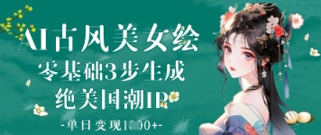 AI古风美女绘：零基础3步生成绝美国潮IP，单日变现1k+-逐浪前行