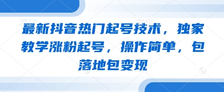 最新抖音热门起号技术，独家教学涨粉起号，操作简单，包落地包变现-逐浪前行