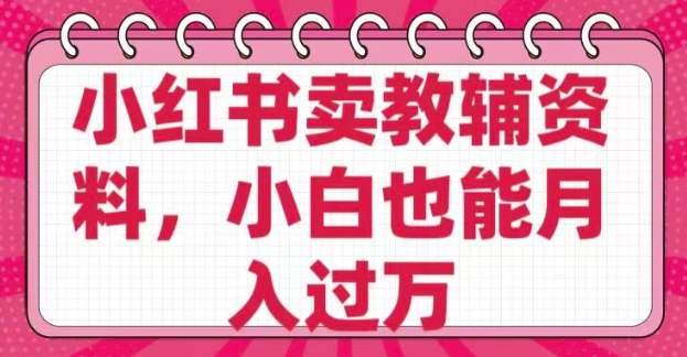 小红书卖教辅资料，0 成本，纯利润，售后成本极低，小白也能月入过W-逐浪前行