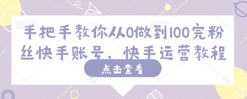 手把手教你从0做到100完粉丝快手账号，快手运营教程-逐浪前行