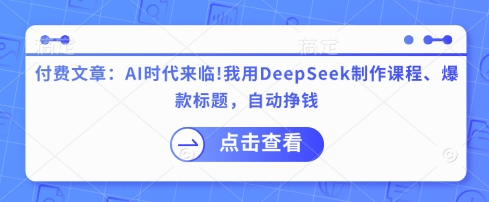 付费文章：AI时代来临！我用DeepSeek制作课程、爆款标题，自动挣钱-逐浪前行