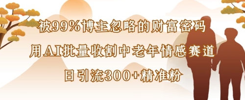 被99%博主忽略的财富密码：用AI批量收割中老年情感赛道，日引流300+精准粉-逐浪前行
