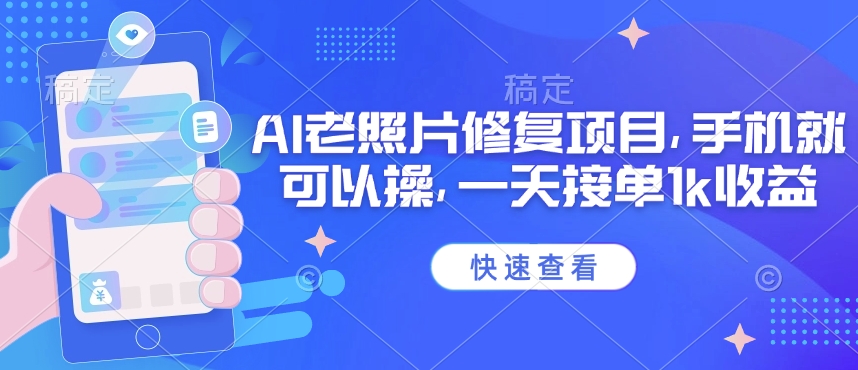 25年最新AI老照片修复项目，手机就可以操，一天接单1k收益-逐浪前行