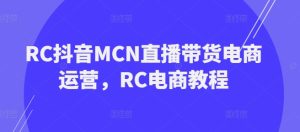 RC抖音MCN直播带货电商运营,RC电商教程-逐浪前行