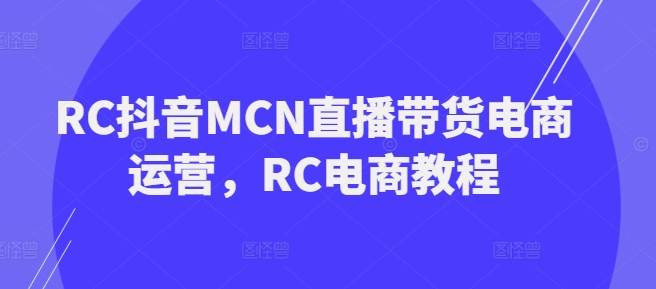 RC抖音MCN直播带货电商运营，RC电商教程-逐浪前行