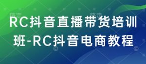 RC抖音直播带货培训班-RC抖音电商教程-逐浪前行