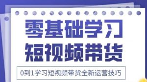 抖音全新短视频带货运营技巧,2025年新课,0到1学习短视频带货全新运营技巧-逐浪前行